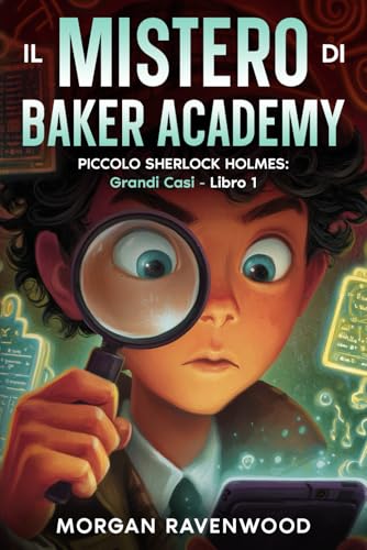 Piccolo Sherlock Holmes - Il Mistero di Baker Academy: Grandi Casi - Libro 1- Libri Detective Tech per Ragazzi e Bambini 12 - 13 - 14 - 15 -16 anni - Thriller Hacking Amicizia Avventura