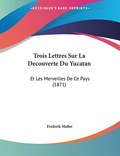 Trois Lettres Sur La Decouverte Du Yucatan: Et Les Merveilles De Ce Pays (1871) (German Edition)