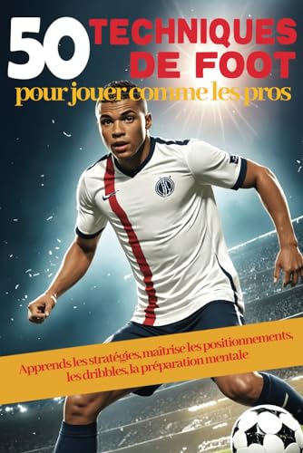 50 techniques de FOOT pour jouer comme les pros: Deviens un...