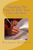 Unleashing the Power to Write Your Own Life Story: A Step by Step Handbook for First Time Writers 1514846586 Book Cover