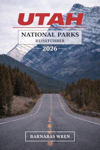 Utah National Parks Reiseführer 2026: Alles, was Sie zum Planen, Fahren und Erleben der Mighty 5 benötigen – Top-Attraktionen, versteckte Pfade, malerische Strecken und fertige Reiserouten