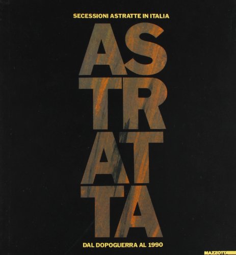 Astratta. Secessioni astratte in Italia dal dopoguerra al 1990. Ediz. illustrata