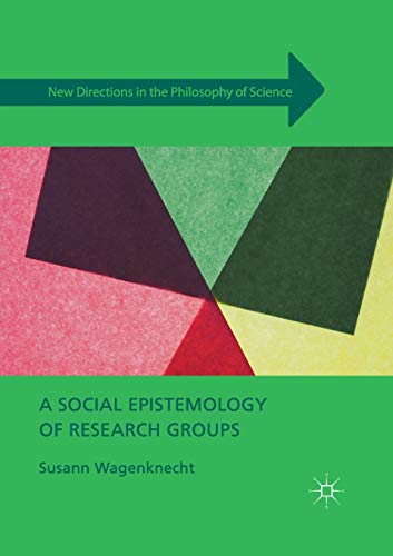 A Social Epistemology of Research Groups (New Directions in the Philosophy of Science)