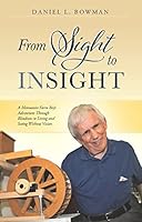 From Sight to Insight: A Mennonite Farm Boy's Adventures Through Blindness to Living and Seeing Without Vision 1601267592 Book Cover