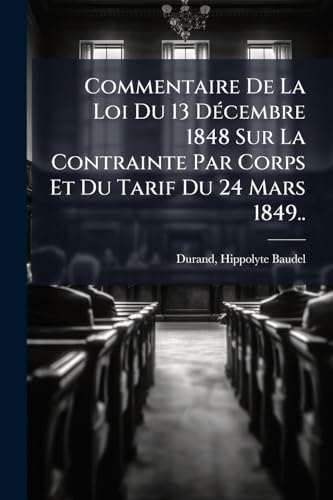Commentaire De La Loi Du 13 Décembre 1848 Sur La Contrainte Par Corps Et Du Tarif Du 24 Mars 1849.. (French Edition)
