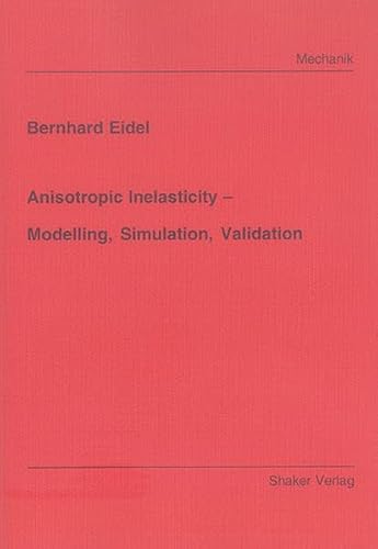 Anisotropic Inelasticity – Modelling, Simulation, Validation (Berichte aus der Mechanik)