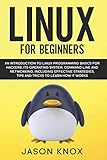 Linux for Beginners: An Introduction to Linux Programming Basics for Hackers, its Operating System, Command Line and Networking, Including Effective Strategies, Tips and Tricks to Learn How it Works