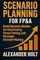 Scenario Planning for FP&A: Build Dynamic Models for Uncertainty, Stress Testing, and Strategic Decision-Making: Build Executive-Grade Models for ... Testing, and Strategic Decision Support B0G2KYPV6N Book Cover