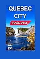 QUEBEC CITY TRAVEL GUIDE 2024-2025: The Famous Château Frontenac,Which Dominates The Urban Center Skyline,Well-preserved historical artwork & Cultural ... And Images Inclusive. (Total Adventure Guide) B0DG5TM4Y5 Book Cover