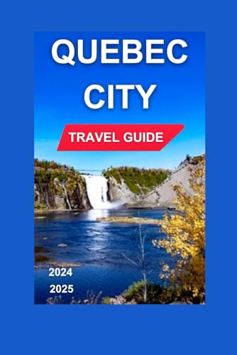QUEBEC CITY TRAVEL GUIDE 2024-2025: The Famous Château Frontenac,Which Dominates The Urban Center Skyline,Well-preserved historical artwork & Cultural ... And Images Inclusive. (Total Adventure Guide)