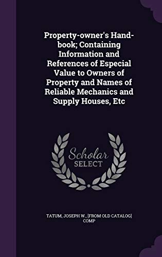 Property-owner's Hand-book; Containing Information and References of Especial Value to Owners of Property and Names of Reliable Mechanics and Supply Houses, Etc