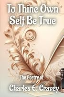 To Thine Own Self Be True: The Poetry of Dr. Charles E. Cravey 1585350605 Book Cover
