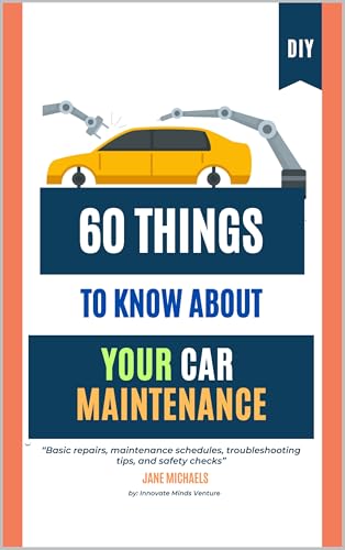 60 Things to Know About Your Car Maintenance: Basic repairs, main...