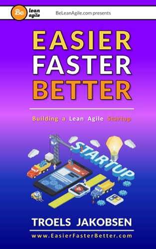 EASIER FASTER BETTER: Building a Lean Agile Startup