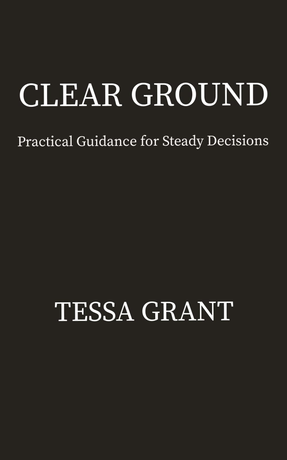 Clear Ground: Practical Guidance for Steady Decisions