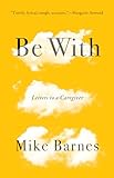 Be With: Letters to a Caregiver
