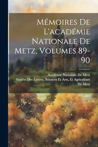 Mémoires De L'académie Nationale De Metz, Volumes 89-90 (French Edition)