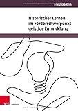  Historisches Lernen im Förderschwerpunkt geistige Entwicklung: Eine Studie zur Sinnbildung durch die eigene Lebensgeschichte (Beihefte zur Zeitschrift für Geschichtsdidaktik)