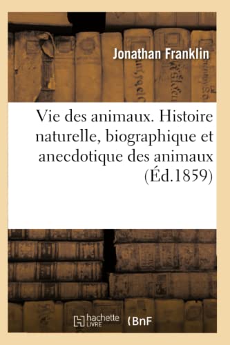 Vie des animaux. Histoire naturelle, biographique et anecdotique des animaux (Sciences) (French Edition)