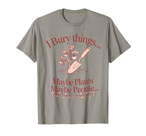 I Bury Things... Maybe Plants... Maybe People... Plants T-Shirt