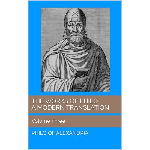 The Works of Philo: A Modern Translation, Volume Three : Philo of Alexandria
