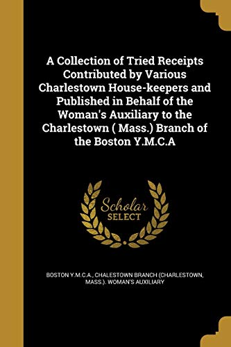 A Collection of Tried Receipts Contributed by Various Charlestown House-keepers and Published in Behalf of the Woman's Auxiliary to the Charlestown ( Mass.) Branch of the Boston Y.M.C.A