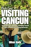 Visiting Cancun Made Easy: Enjoying Every Moment, Avoiding Tourist Traps, and Making Lifelong Memories.