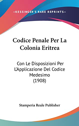Codice Penale Per La Colonia Eritrea: Con Le Disposizioni Per L'Applicazione Del Codice Medesimo (1908) (Italian Edition)