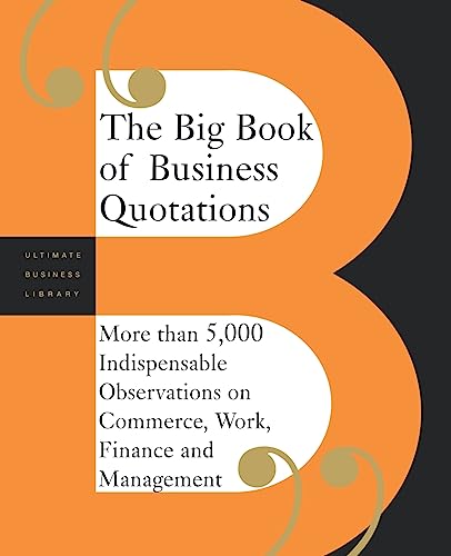 The Big Book of Business Quotations: More than 5000 Indispensable Observations on the World of Commerce, Work, Finance and Management
