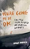 You're Going to Be OK: (Because You're F*cked No Matter What)