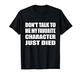 Don't Talk To Me My Favorite Character Just Died Movie T-Shirt