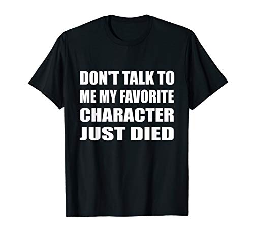 Don't Talk To Me My Favorite Character Just Died Movie T-Shirt