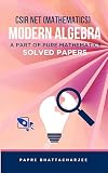 CSIR NET (MATHEMATICS) MODERN ALGEBRA SOLVED PAPERS : A PART OF PURE MATHEMATICS (CSIR NET MATHEMATICS Book 22)