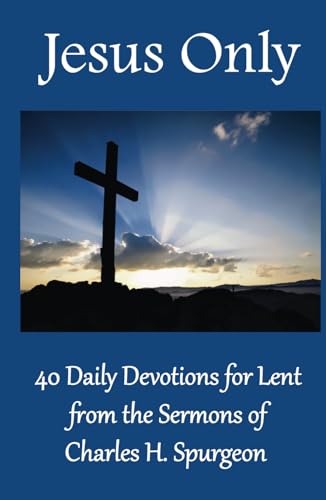 Jesus Only: 40 Daily Devotions For Lent From The Sermons Of Charles H. Spurgeon