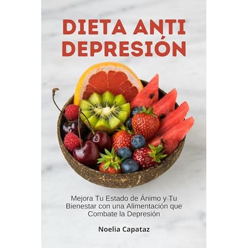 Dieta Anti Depresión: Mejora Tu Estado de Ánimo y Tu Bienestar con una Alimentación que Combate la Depresión (Dietas Terapéuticas)