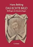 Das echte Bild: Bildfragen als Glaubensfragen - Hans Belting 