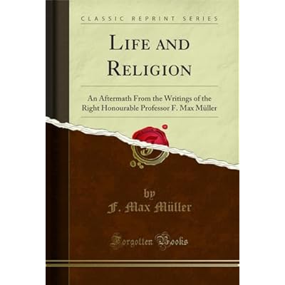 Life and Religion: An Aftermath From the Writings of the Right Honourable Professor F. Max M&uuml;ller