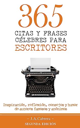 365 Citas y Frases Célebres para Escritores: Inspiración, reflexión, consejos y humor de autores famosos y anónimos