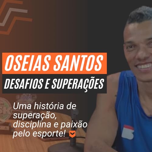 Ep. 02 - Desafios e Supera&ccedil;&otilde;es - A Hist&oacute;ria de Oseias Santos copertina