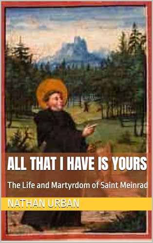All That I Have Is Yours: The Life and Martyrdom of Saint Meinrad