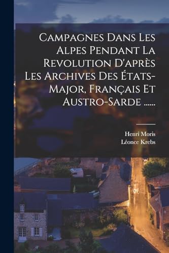 Campagnes Dans Les Alpes Pendant La Revolution D'après Les Archives Des États-major, Français Et Austro-sarde ...... (French Edition)