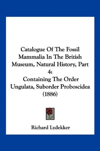Catalogue Of The Fossil Mammalia In The British Museum, Natural History, Part 4: Containing The Order Ungulata, Suborder Proboscidea (1886)