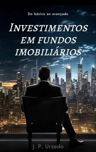 INVESTIMENTOS EM FUNDOS IMOBILIÁRIOS : Do Básico ao Avançado