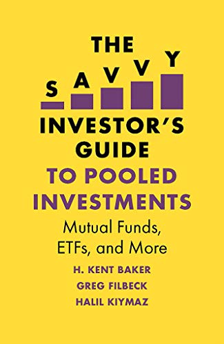 The Savvy Investor's Guide to Pooled Investments: Mutual Funds, Etfs, and More (The H. Kent Baker In The Savvy Investor's Guide to Pooled Investments: Mutual Funds, Etfs, and More (The H. Kent Baker In