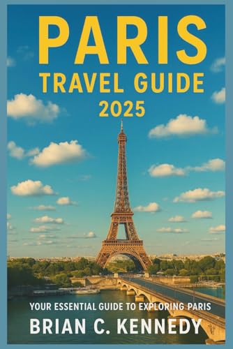 PARIS TRAVEL GUIDE 2025: YOUR ESSENTIAL BOOK TO EXPLORING PARIS