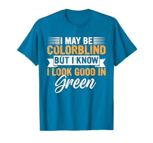 I May Be Colorblind but I Know I Look Good in Green Funny T-Shirt