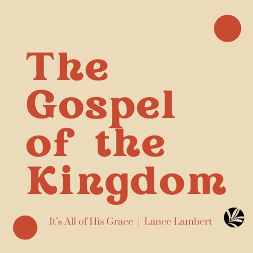 The Gospel of the Kingdom &mdash; It's All of His Grace