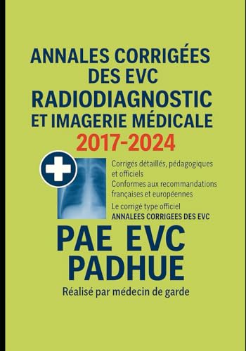 livre Annales Corrigées des EVC – Radiodiagnostic et Imagerie Médicale – 2017 à 2024: Corrigés détaillés, pédagogiques et conformes aux recommandations ... Spécial PADHUE & Candidats au concours PAE