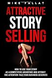 Attractive Story Selling: How to use your story as a competitive advantage and attract the attention that your business deserves