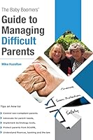 The Baby Boomers' Guide to Managing Difficult Parents: 50 Tips on How to Manage Your Parents Care. Topics Include Medical, Legal and Banking. Included Are Tips on Avoiding Scams. 1517004721 Book Cover